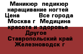 Маникюр, педикюр, наращивание ногтей › Цена ­ 350 - Все города, Москва г. Медицина, красота и здоровье » Другое   . Ставропольский край,Железноводск г.